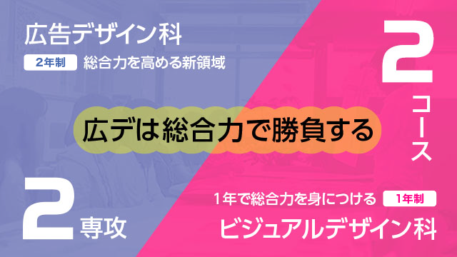 学科・専攻「広告デザイン科」2年／2専攻、「ビジュアルデザイン科」1年／２コース